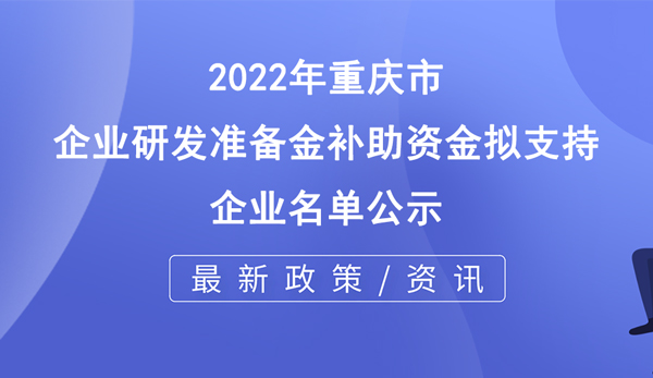 2022年重慶市企業研發準備金補助資金擬支持企業名單公示