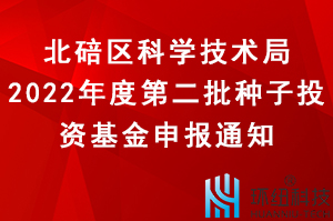 北碚區(qū)2022年度第二批種子投資基金申報(bào)工作