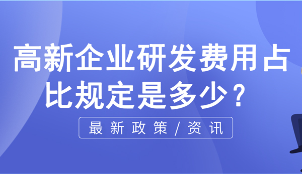 高新企業(yè)研發(fā)費(fèi)用占比規(guī)定是多少？