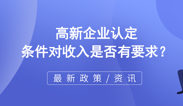 高新企業(yè)認(rèn)定條件對(duì)收入是否有要求