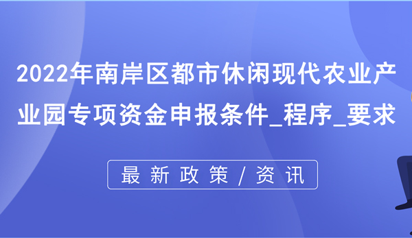 2022年南岸區(qū)都市休閑現(xiàn)代農(nóng)業(yè)產(chǎn)業(yè)園專項(xiàng)資金