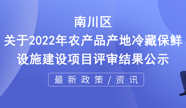 關于2022年農(nóng)產(chǎn)品產(chǎn)地冷藏保鮮設施建設項目評審結果公示