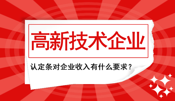 高新企業(yè)認定條件中對“企業(yè)收入”這塊兒有什么要求？