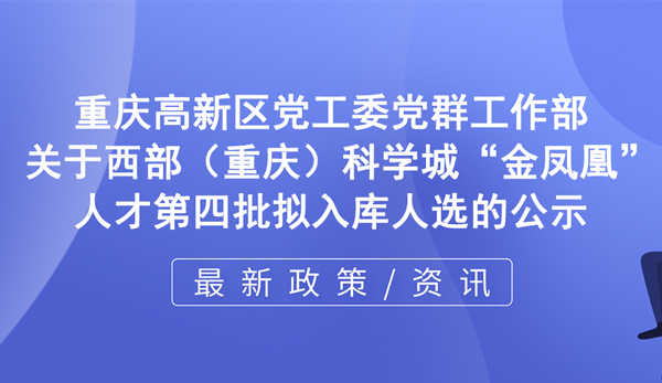 關(guān)于西部（重慶）科學(xué)城“金鳳凰”人才第四批擬入庫人選的公示