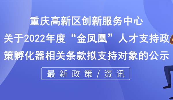 關于2022年度“金鳳凰”人才支持政策孵化器相關條款擬支持對象的公示