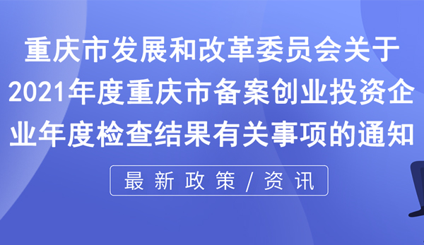 關于2021年度重慶市備案創業投資企業年度檢查結果有關事項的通知