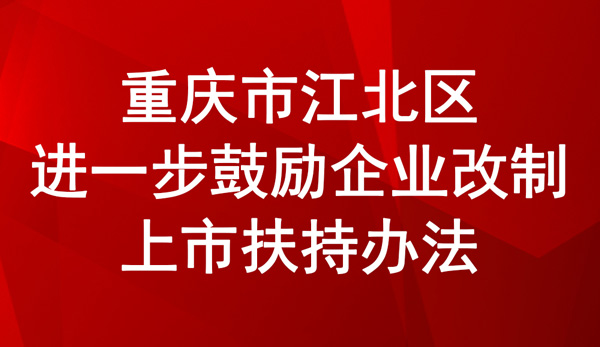 重慶市江北區(qū)進一步鼓勵企業(yè)改制上市扶持辦法