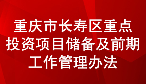 長(zhǎng)壽區(qū)重點(diǎn)投資項(xiàng)目?jī)?chǔ)備及前期工作管理辦法