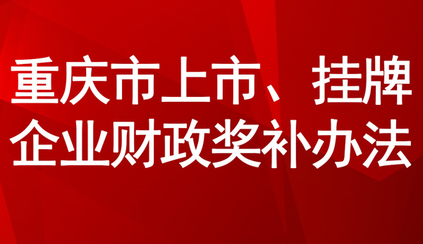 重慶市上市、掛牌企業(yè)財(cái)政獎(jiǎng)補(bǔ)辦法