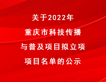 市科技局 | 關于2022年重慶市科技傳播與普及項目擬立項項目名單的公示