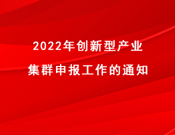 2022年創(chuàng)新型產(chǎn)業(yè)集群申報工作的通知